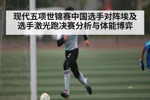 现代五项世锦赛中国选手对阵埃及选手激光跑决赛分析与体能博弈