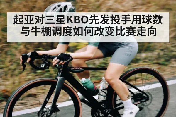 起亚对三星KBO先发投手用球数与牛棚调度如何改变比赛走向